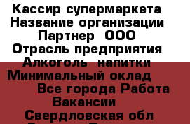 Кассир супермаркета › Название организации ­ Партнер, ООО › Отрасль предприятия ­ Алкоголь, напитки › Минимальный оклад ­ 42 000 - Все города Работа » Вакансии   . Свердловская обл.,Верхняя Пышма г.